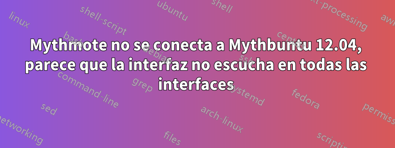 Mythmote no se conecta a Mythbuntu 12.04, parece que la interfaz no escucha en todas las interfaces