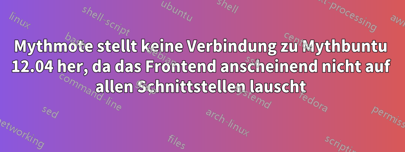 Mythmote stellt keine Verbindung zu Mythbuntu 12.04 her, da das Frontend anscheinend nicht auf allen Schnittstellen lauscht