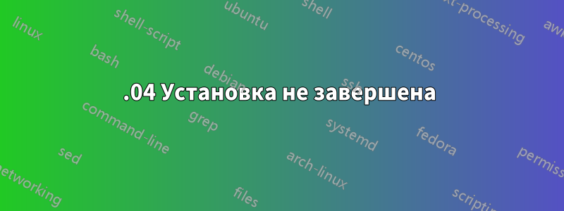 12.04 Установка не завершена