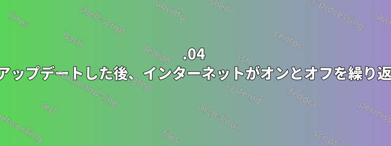 12.04 にアップデートした後、インターネットがオンとオフを繰り返す