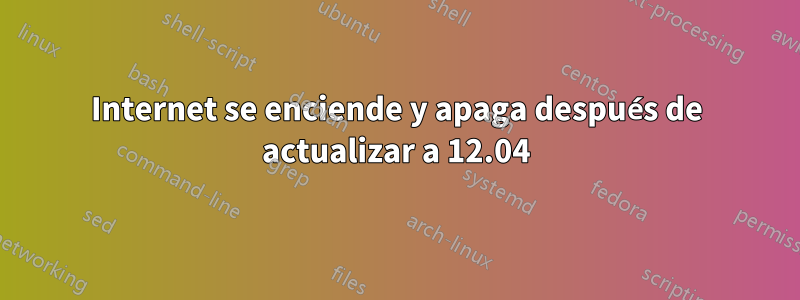 Internet se enciende y apaga después de actualizar a 12.04