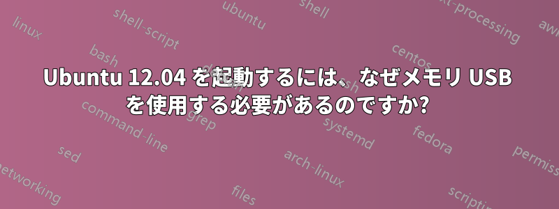 Ubuntu 12.04 を起動するには、なぜメモリ USB を使用する必要があるのですか?