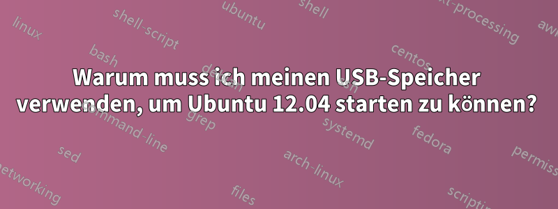 Warum muss ich meinen USB-Speicher verwenden, um Ubuntu 12.04 starten zu können?