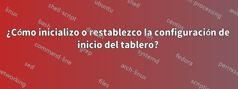 ¿Cómo inicializo o restablezco la configuración de inicio del tablero?