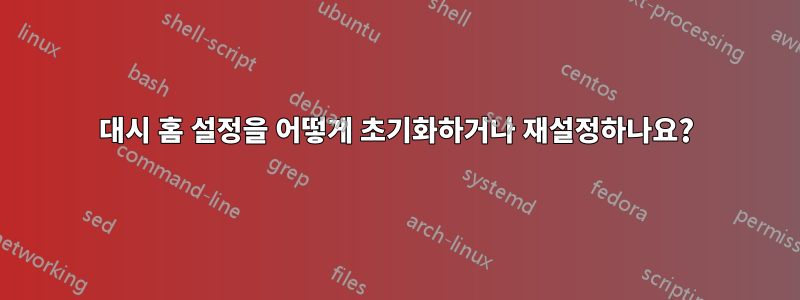 대시 홈 설정을 어떻게 초기화하거나 재설정하나요?