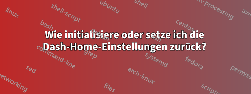 Wie initialisiere oder setze ich die Dash-Home-Einstellungen zurück?