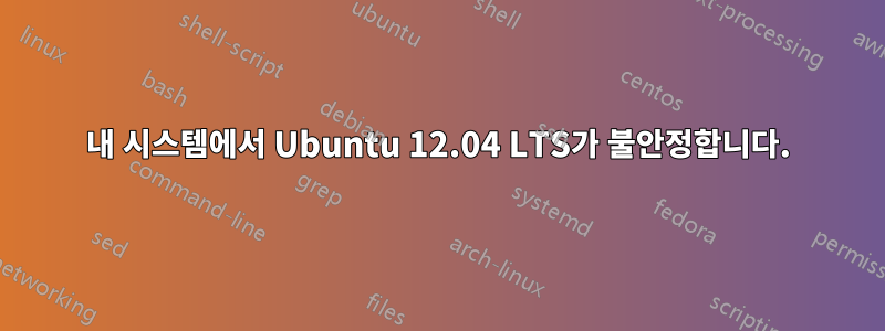 내 시스템에서 Ubuntu 12.04 LTS가 불안정합니다.