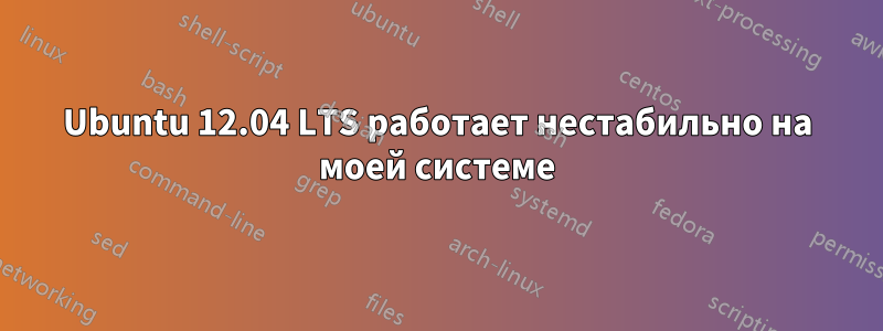 Ubuntu 12.04 LTS работает нестабильно на моей системе