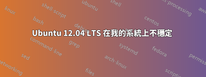 Ubuntu 12.04 LTS 在我的系統上不穩定