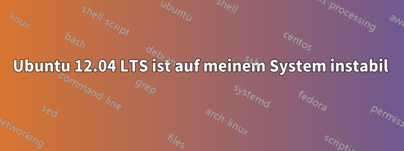 Ubuntu 12.04 LTS ist auf meinem System instabil