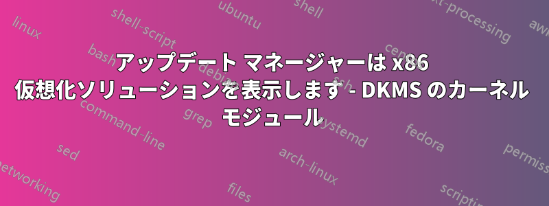 アップデート マネージャーは x86 仮想化ソリューションを表示します - DKMS のカーネル モジュール