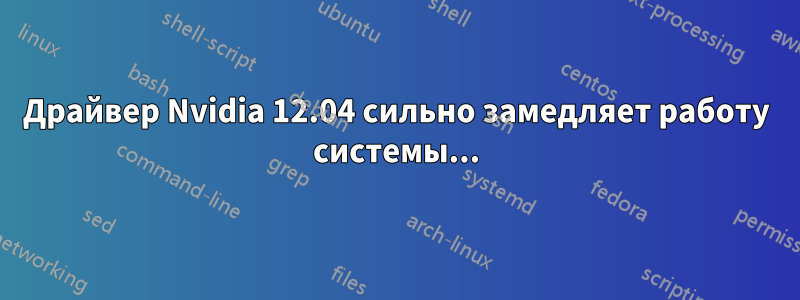 Драйвер Nvidia 12.04 сильно замедляет работу системы...