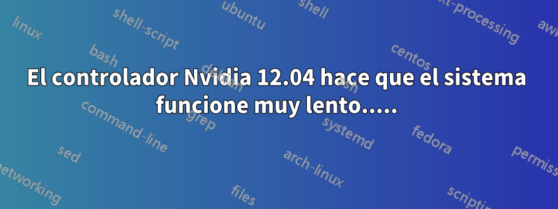 El controlador Nvidia 12.04 hace que el sistema funcione muy lento.....