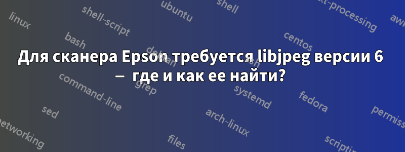 Для сканера Epson требуется libjpeg версии 6 — где и как ее найти?