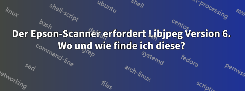 Der Epson-Scanner erfordert Libjpeg Version 6. Wo und wie finde ich diese?