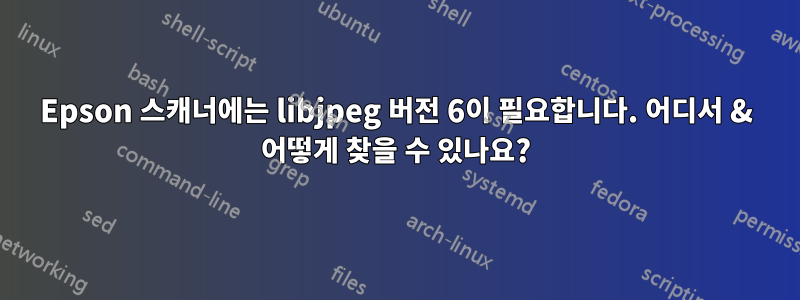 Epson 스캐너에는 libjpeg 버전 6이 필요합니다. 어디서 & 어떻게 찾을 수 있나요?