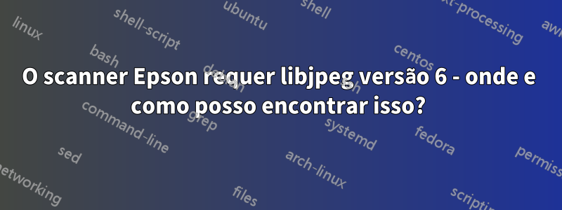 O scanner Epson requer libjpeg versão 6 - onde e como posso encontrar isso?