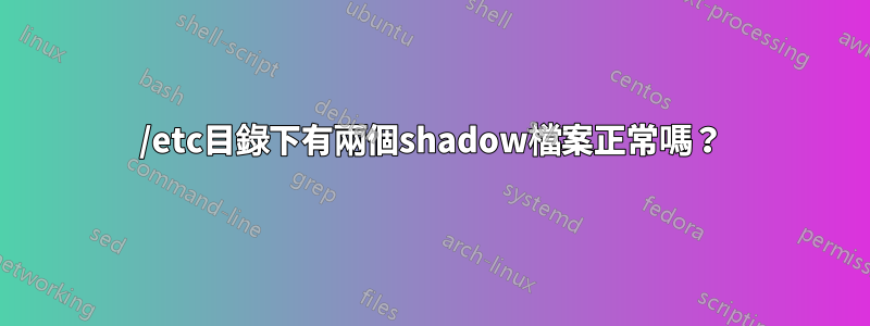 /etc目錄下有兩個shadow檔案正常嗎？