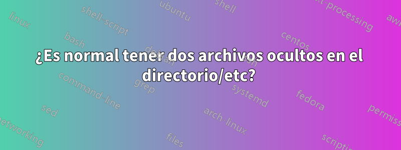 ¿Es normal tener dos archivos ocultos en el directorio/etc?