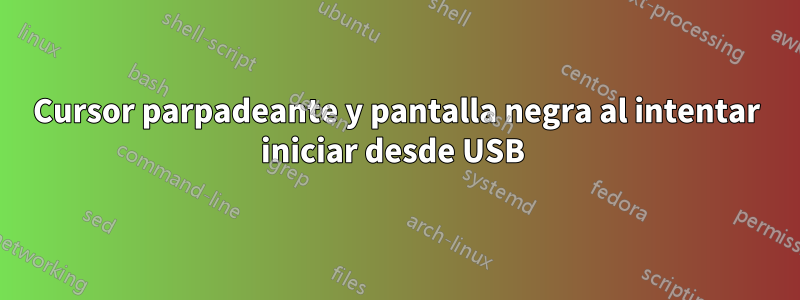 Cursor parpadeante y pantalla negra al intentar iniciar desde USB 