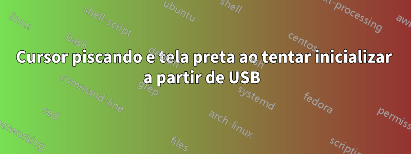 Cursor piscando e tela preta ao tentar inicializar a partir de USB 