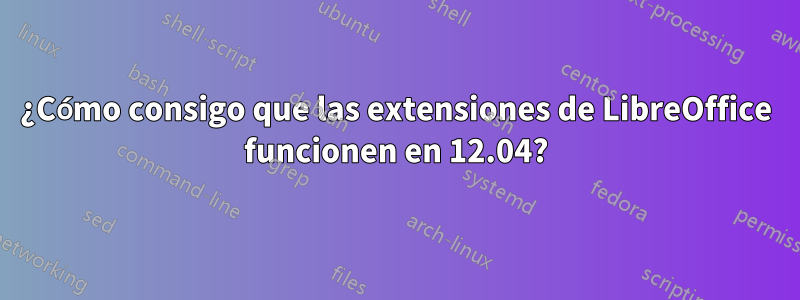 ¿Cómo consigo que las extensiones de LibreOffice funcionen en 12.04?