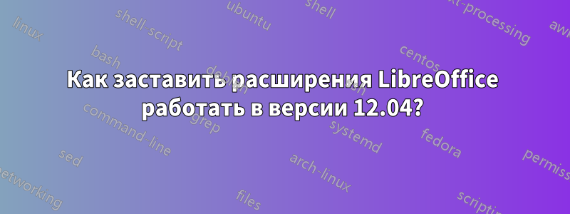 Как заставить расширения LibreOffice работать в версии 12.04?