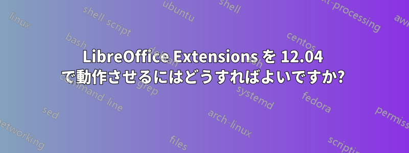 LibreOffice Extensions を 12.04 で動作させるにはどうすればよいですか?