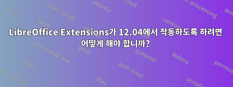 LibreOffice Extensions가 12.04에서 작동하도록 하려면 어떻게 해야 합니까?