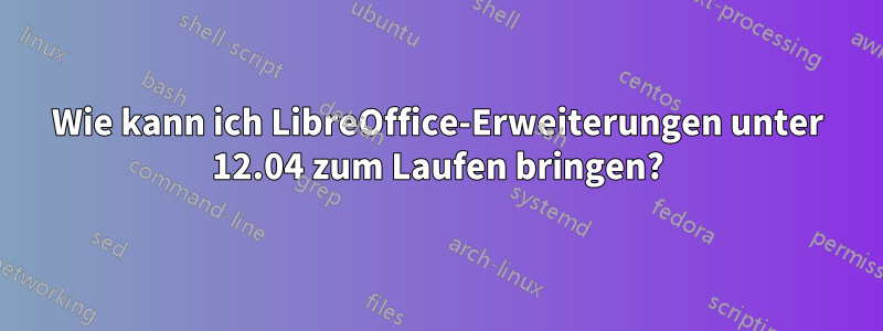 Wie kann ich LibreOffice-Erweiterungen unter 12.04 zum Laufen bringen?