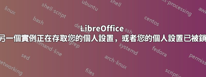 LibreOffice 的另一個實例正在存取您的個人設置，或者您的個人設置已被鎖定