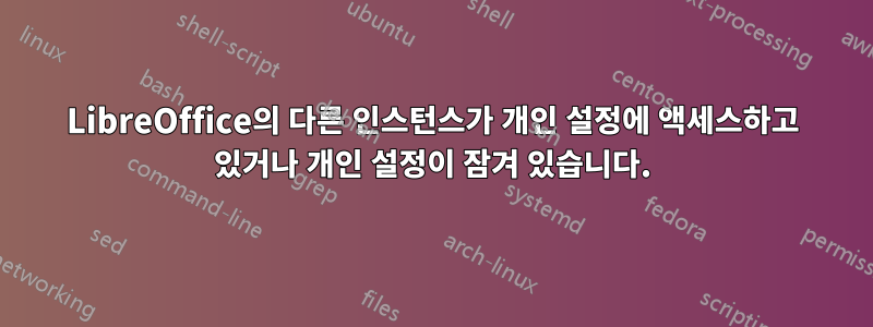 LibreOffice의 다른 인스턴스가 개인 설정에 액세스하고 있거나 개인 설정이 잠겨 있습니다.