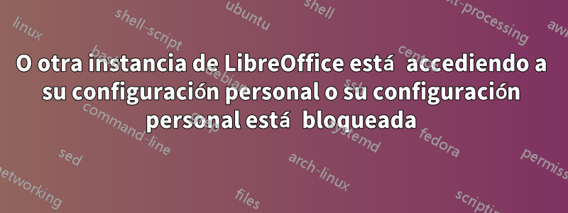 O otra instancia de LibreOffice está accediendo a su configuración personal o su configuración personal está bloqueada