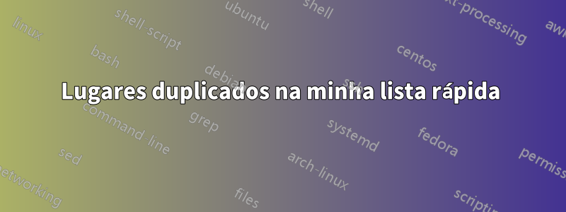 Lugares duplicados na minha lista rápida