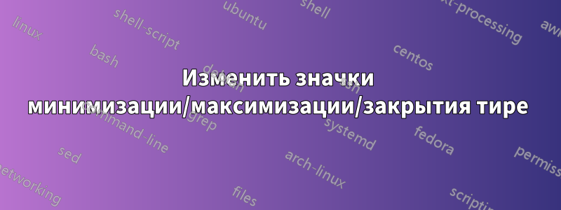 Изменить значки минимизации/максимизации/закрытия тире