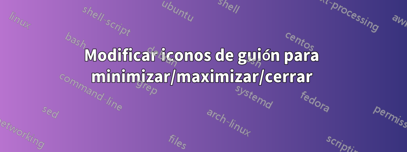 Modificar iconos de guión para minimizar/maximizar/cerrar