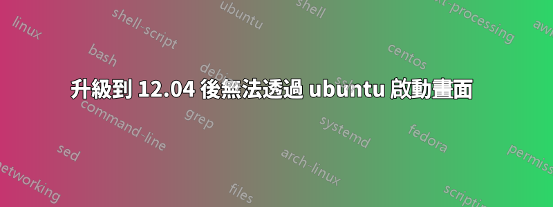 升級到 12.04 後無法透過 ubuntu 啟動畫面 