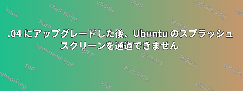 12.04 にアップグレードした後、Ubuntu のスプラッシュ スクリーンを通過できません 