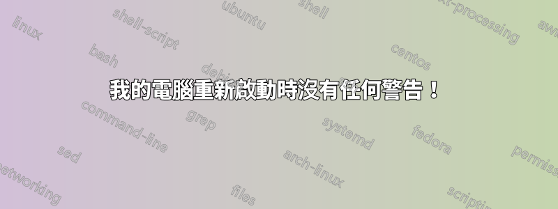 我的電腦重新啟動時沒有任何警告！