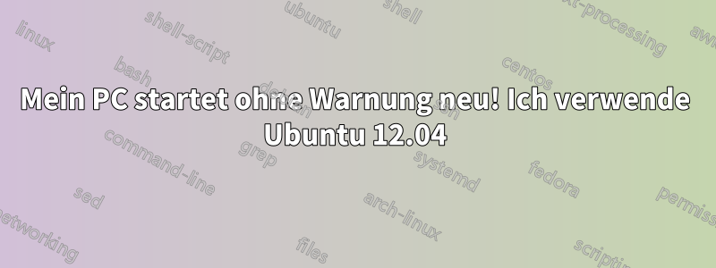 Mein PC startet ohne Warnung neu! Ich verwende Ubuntu 12.04