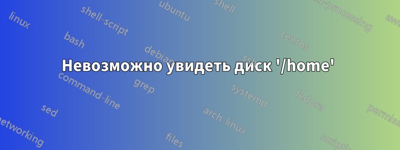 Невозможно увидеть диск '/home'