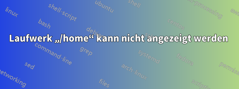 Laufwerk „/home“ kann nicht angezeigt werden