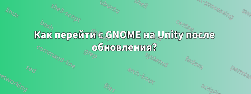 Как перейти с GNOME на Unity после обновления?