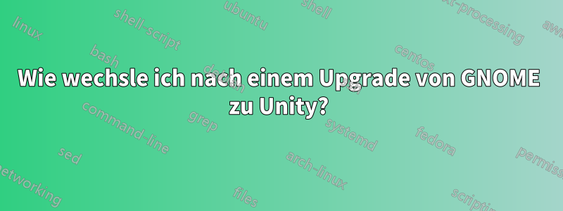 Wie wechsle ich nach einem Upgrade von GNOME zu Unity?