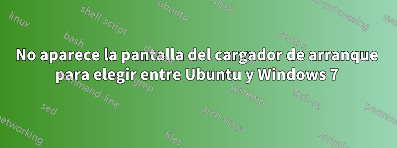 No aparece la pantalla del cargador de arranque para elegir entre Ubuntu y Windows 7