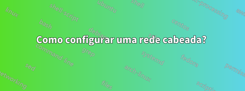Como configurar uma rede cabeada?