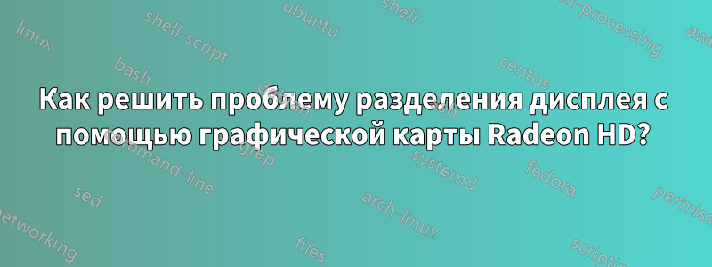 Как решить проблему разделения дисплея с помощью графической карты Radeon HD?