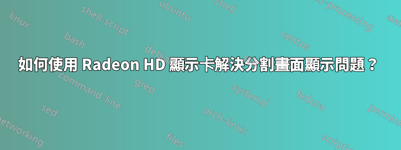 如何使用 Radeon HD 顯示卡解決分割畫面顯示問題？