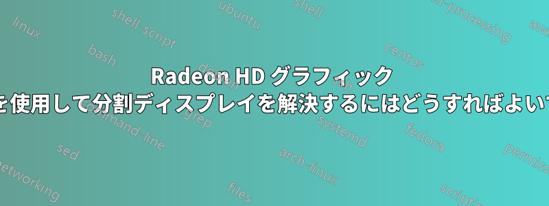 Radeon HD グラフィック カードを使用して分割ディスプレイを解決するにはどうすればよいですか?