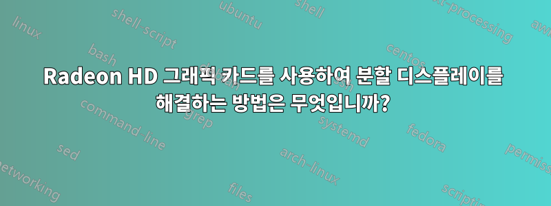 Radeon HD 그래픽 카드를 사용하여 분할 디스플레이를 해결하는 방법은 무엇입니까?
